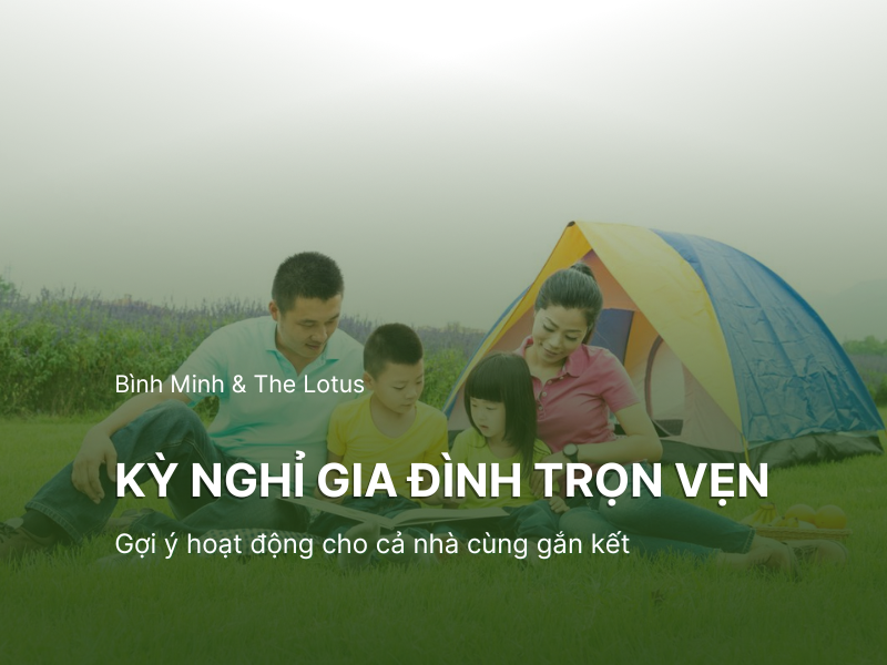 Làm sao để có một kỳ nghỉ gia đình trọn vẹn? Gợi ý hoạt động cho cả nhà cùng gắn kết